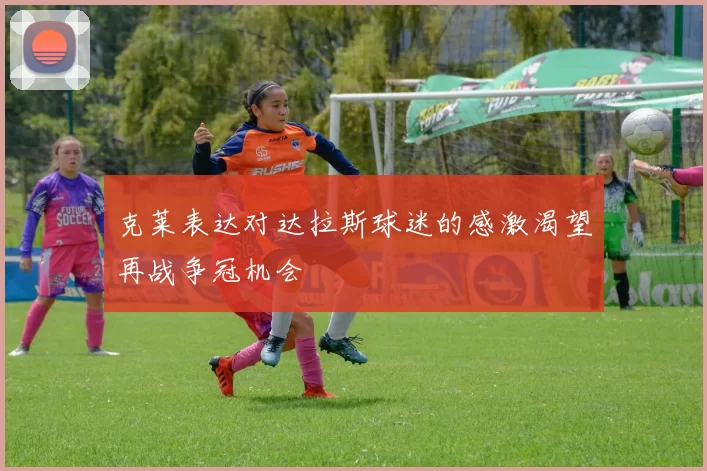 克莱表达对达拉斯球迷的感激渴望再战争冠机会