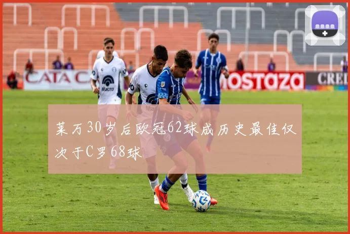 莱万30岁后欧冠62球成历史最佳仅次于C罗68球