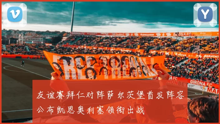 友谊赛拜仁对阵萨尔茨堡首发阵容公布凯恩奥利塞领衔出战