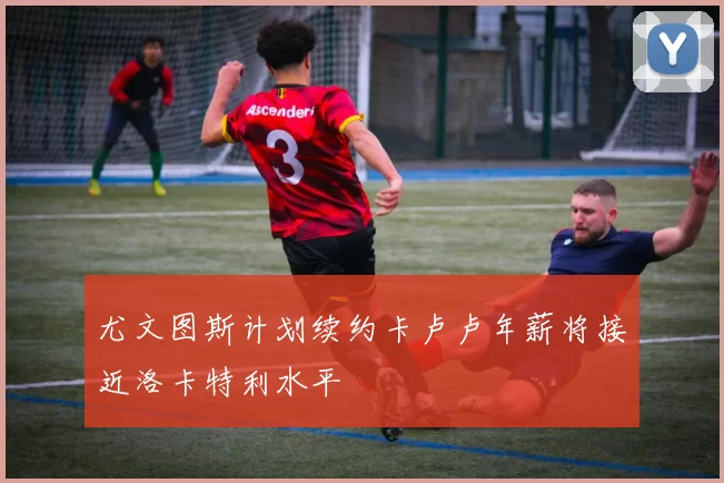 尤文图斯计划续约卡卢卢年薪将接近洛卡特利水平