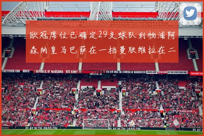 欧冠席位已确定29支球队利物浦阿森纳皇马巴萨在一档曼联维拉在二档