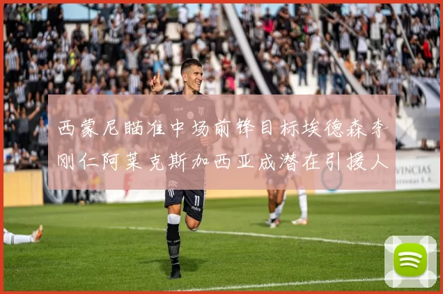 西蒙尼瞄准中场前锋目标埃德森李刚仁阿莱克斯加西亚成潜在引援人选