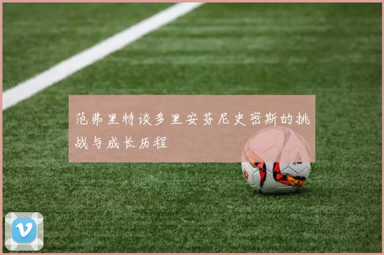 范弗里特谈多里安芬尼史密斯的挑战与成长历程