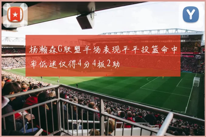 杨瀚森G联盟半场表现平平投篮命中率低迷仅得4分4板2助