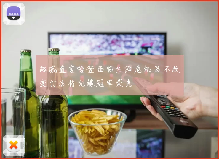 路威直言哈登面临生涯危机若不改变打法将无缘冠军荣光