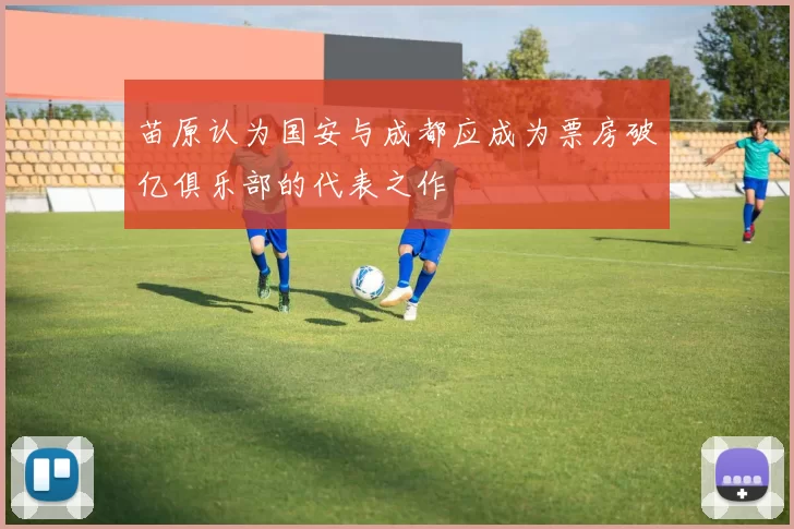 苗原认为国安与成都应成为票房破亿俱乐部的代表之作