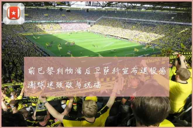 前巴黎利物浦后卫萨科宣布退役感谢球迷致敬与祝福