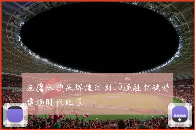 老鹰队迎来辉煌时刻10连胜打破特雷杨时代纪录